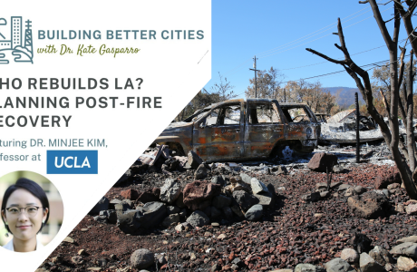 Headshot of Minjee Kim professor of urban planning beneath the Building Better Cities logo in the top left corder over a photo of a home burned down with the remains of a charred and burned car in the driveway.|Building Better cities podcast logo and a headshot of Dr. Minjee Kim overlaid on a photo of a house on fire.